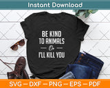 Be Kind To Animals Or I'll Kill You Gift Pets Lover Svg Png Dxf Digital Cutting File