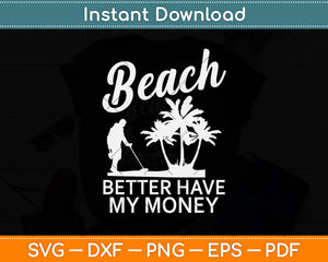 Beach Better Have My Money - Metal Detector Svg Png Dxf Digital Cutting File