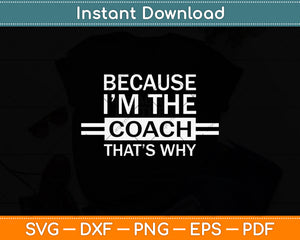 Because I'm The Coach That's Why Svg Png Dxf Digital Cutting File