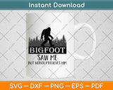 Bigfoot Saw Me But Nobody Believes Him Svg Png Dxf Digital Cutting File