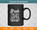 Bruh Did You Even Show Your Work Funny Math Teacher Svg Png Dxf Cutting File