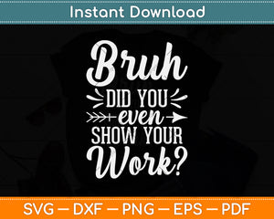 Bruh Did You Even Show Your Work Funny Math Teacher Svg Png Dxf Cutting File