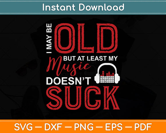 Cute & Funny I May Be Old But At Least My Music Doesn't Suck Svg Cutting File