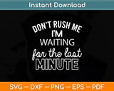 Don't Rush Me I'm Waiting For The Last Minute Svg Png Dxf Digital Cutting File