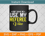Don't Make Me Use My Referee Voice Svg Png Dxf Digital Cutting File