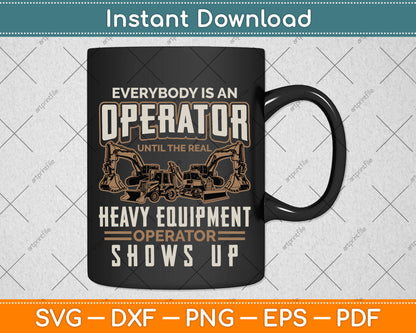 Everybody Is An Operator Until The Real Heavy Equipment Operator Svg Cutting File