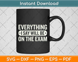 Everything I say Will Be On The Exam Professor Svg Png Dxf Digital Cutting File