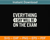 Everything I say Will Be On The Exam Professor Svg Png Dxf Digital Cutting File