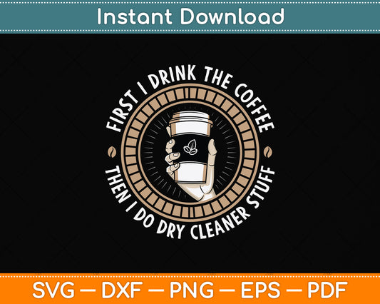 First I Drink The Coffee Then I Do Dry Cleaner Stuff Svg Png Dxf Digital Cutting File
