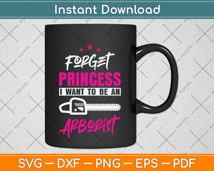 Forget Princess I Want To Be An Arborist Svg Png Dxf Digital Cutting File