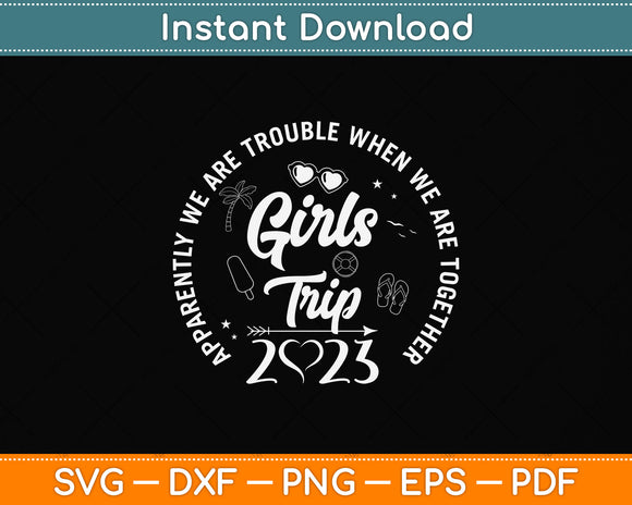 Girls Trip 2023 Apparently Are Trouble When We Are Together Svg Png Dxf Cutting File