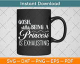 Gosh Being A Princess Is Exhausting Princess Funny Svg Png Dxf Digital Cutting File