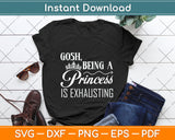 Gosh Being A Princess Is Exhausting Princess Funny Svg Png Dxf Digital Cutting File