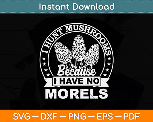 Hunt Mushrooms Because I Have No Morels Svg Png Dxf Digital Cutting File