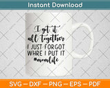 I Got It All Together I Just Forgot Where I Put It Svg Design Cricut Printable Files