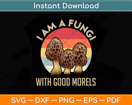 I Am A Fungi With Good Morels Mushroom Svg Png Dxf Digital Cutting File
