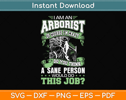 I Am Arborist Of Course I'm Crazy Do You Think A Care Person Svg Png Dxf Cutting File