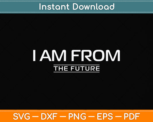 I Am From The Future - Funny Sassy Sarcastic Svg Png Dxf Digital Cutting File