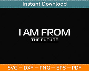 I Am From The Future - Funny Sassy Sarcastic Svg Png Dxf Digital Cutting File
