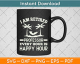 I Am Retired Professor Every Hour Is Happy Hour Svg Png Dxf Digital Cutting File