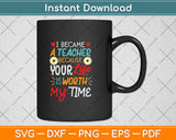 I Became A Teacher Because Your Life Is Worth My Time Svg Design Cutting File