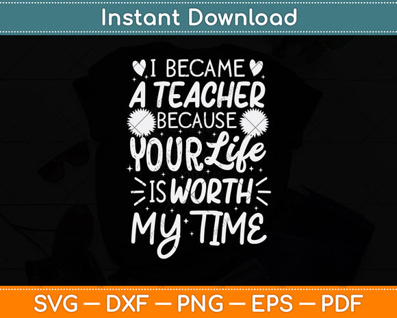 I Became A Teacher Because Your Life Is Worth My Time Svg Digital Cutting File