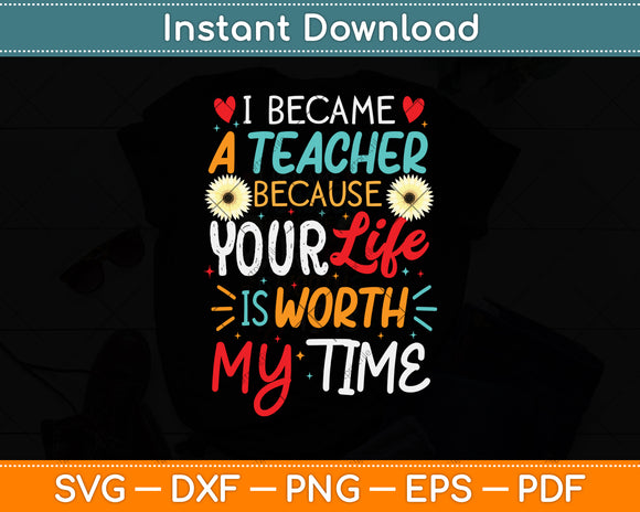 I Became A Teacher Because Your Life Is Worth My Time Svg Design Cutting File