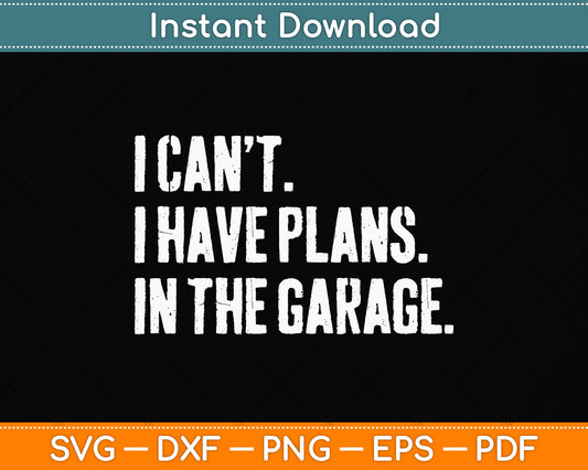 I Can't I Have Plans In The Garage Funny Svg Png Dxf Digital Cutting File