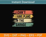I Can’t I Have Plans In The Garage Funny Vintage Svg Png Dxf Digital Cutting File