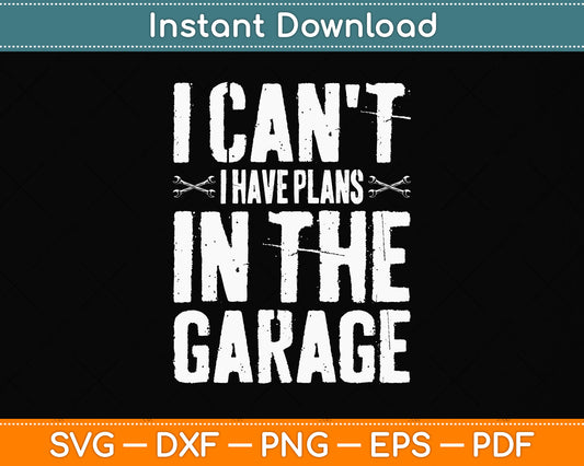 I Can't I Have Plans in The Garage Funny Car Mechanic Svg Png Dxf Digital Cutting File