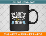 I Can't I'm Quilting Today Funny Quilting Svg Png Dxf Digital Cutting File