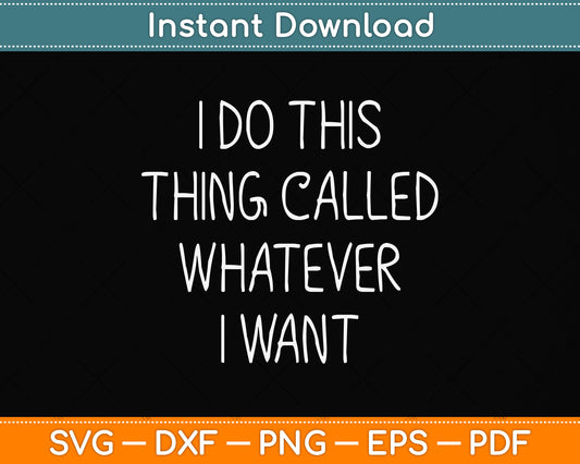 I Do This Thing Called Whatever I Want Svg Png Dxf Digital Cutting File