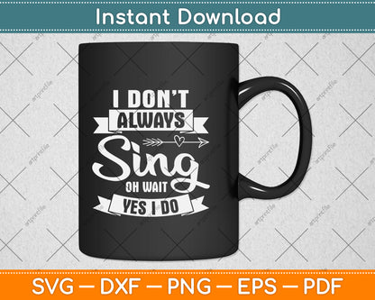 I Don’t Always Sing Oh Wait Yes I Do Svg Png Dxf Digital Cutting File