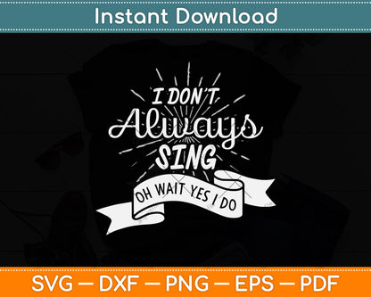 I Don't Always Sing Oh Wait Yes I Do Svg Png Dxf Digital Cutting File