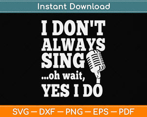 I Don't Always Sing Oh Wait Yes I Do Singer Svg Png Dxf Digital Cutting File