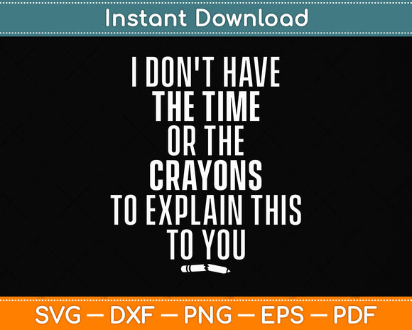 I Don't Have The Time Or The Crayons to Explain This to You Svg Png Dxf Cutting File