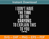 I Don't Have The Time Or The Crayons to Explain This to You Svg Png Dxf Cutting File