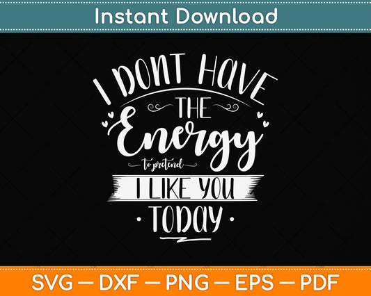 I Don't Have The Energy To Pretend I Like You Today Svg Png Dxf Digital Cutting File