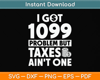 I Got 1099 Problem Taxes Ain't One Tax Day Svg Png Dxf Digital Cutting File