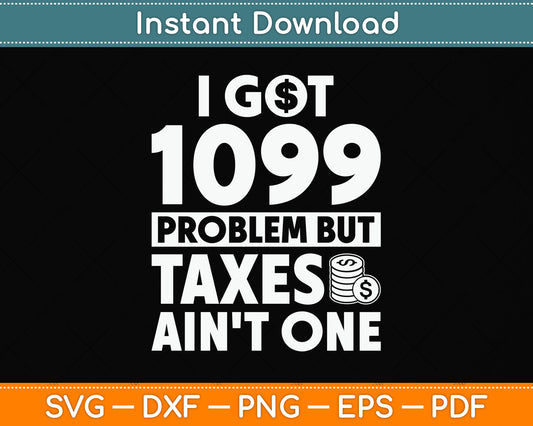 I Got 1099 Problem Taxes Ain't One Tax Day Svg Png Dxf Digital Cutting File