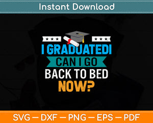 I Graduated Can I Go Back To Bed Now Svg Png Dxf Digital Cutting File