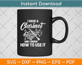 I Have A Clarinet And I Know How To Use It Svg Png Dxf Digital Cutting File