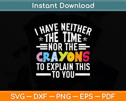 I Have Neither The Time Nor The Crayons To Explain This To You Svg Png Dxf Cutting File