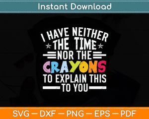 I Have Neither The Time Nor The Crayons To Explain This To You Svg Png Dxf Cutting File