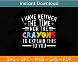 I Have Neither The Time Nor The Crayons To Explain This To You Svg Png Dxf Cutting File