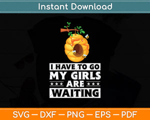 I Have To Go My Girls Are Waiting Funny Beekeeper Svg Png Dxf Digital Cutting File