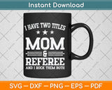 I Have Two Titles Mom & Referee Svg Png Dxf Digital Cutting File