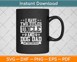 I Have Two Titles Uncle And Dog Dad Father's Day Svg Digital Cutting File