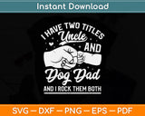 I Have Two Titles Uncle And Dog Dad Father's Day Svg Png Dxf Digital Cutting File