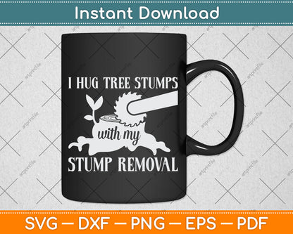 I Hug Tree Stumps with my Stump Removal Arborist Svg Png Dxf Digital Cutting File